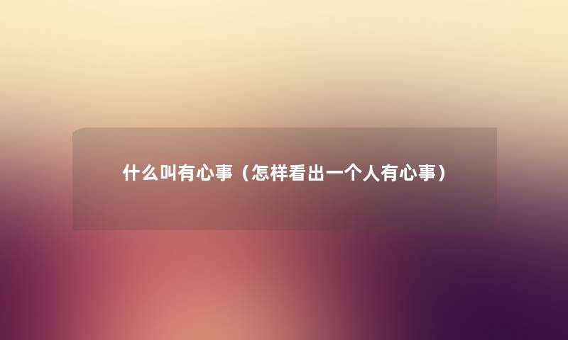 什么叫有心事（怎样看出一个人有心事）