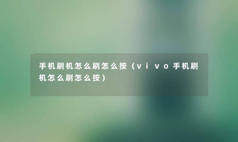手机刷机怎么刷怎么按（vivo手机刷机怎么刷怎么按）