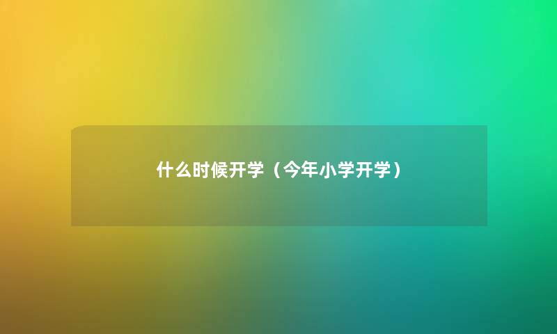 什么时候开学（今年小学开学）