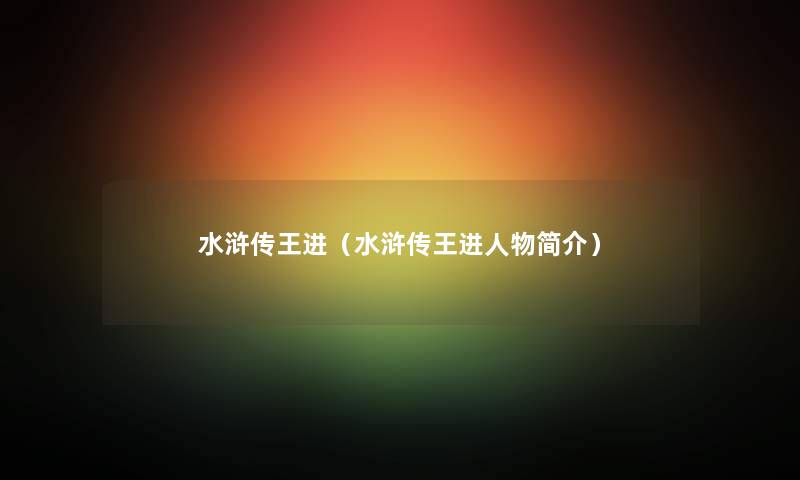 水浒传王进（水浒传王进人物简介）