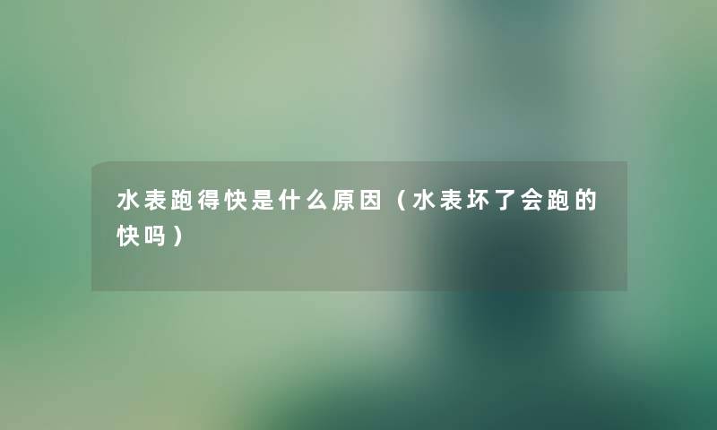 水表跑得快是什么原因（水表坏了会跑的快吗）