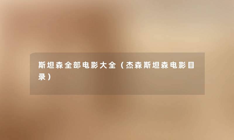 斯坦森整理的电影大全（杰森斯坦森电影目录）