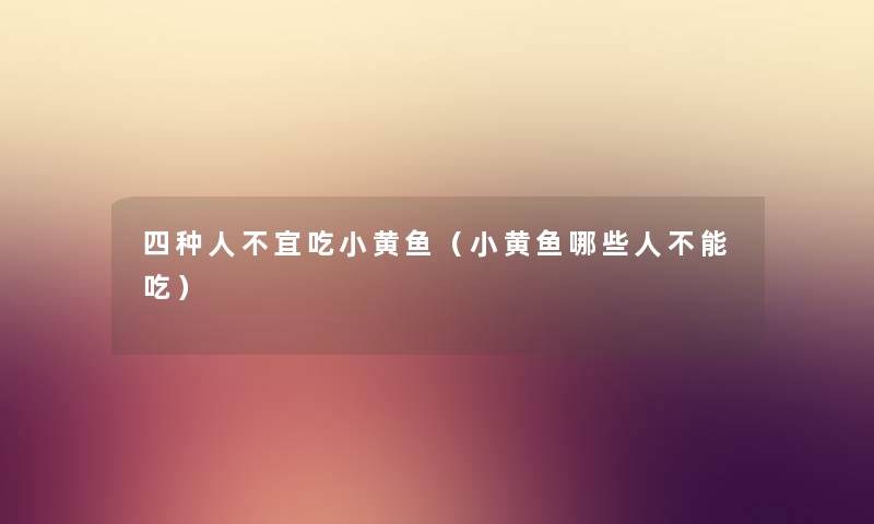 四种人不宜吃小黄鱼（小黄鱼哪些人不能吃）