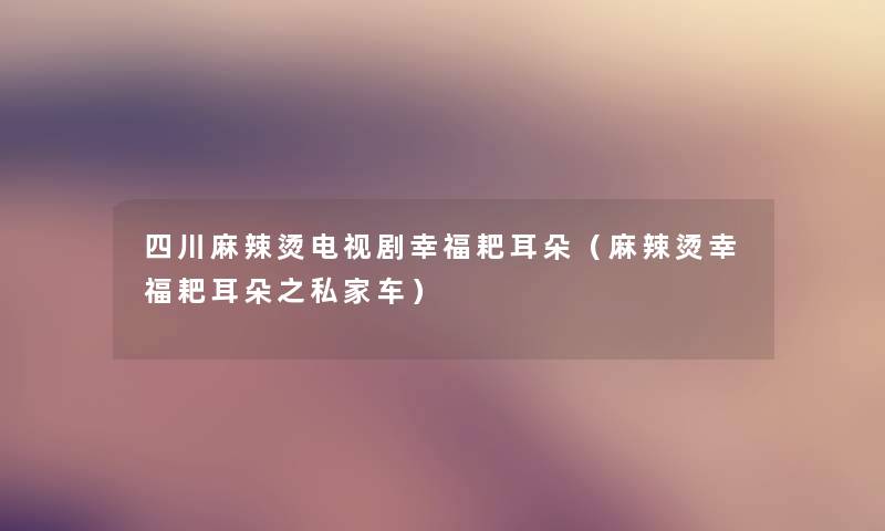 四川麻辣烫电视剧幸福耙耳朵（麻辣烫幸福耙耳朵之私家车）