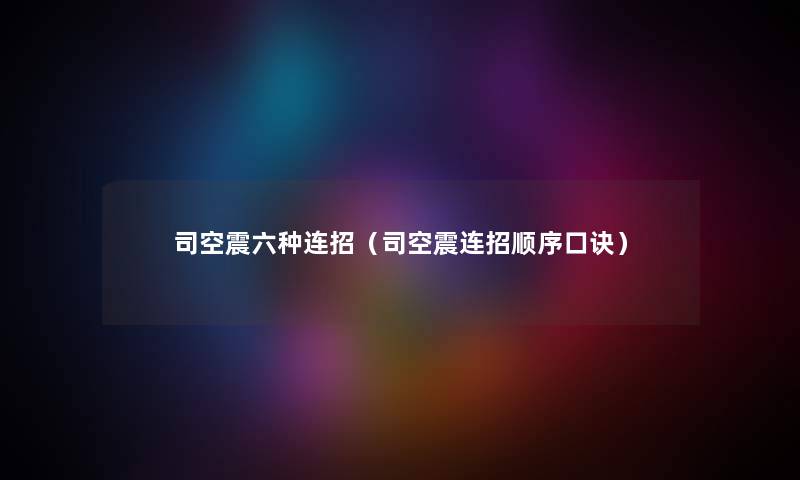 司空震六种连招（司空震连招顺序口诀）