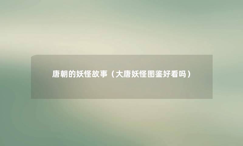 唐朝的妖怪故事（大唐妖怪讲解好看吗）