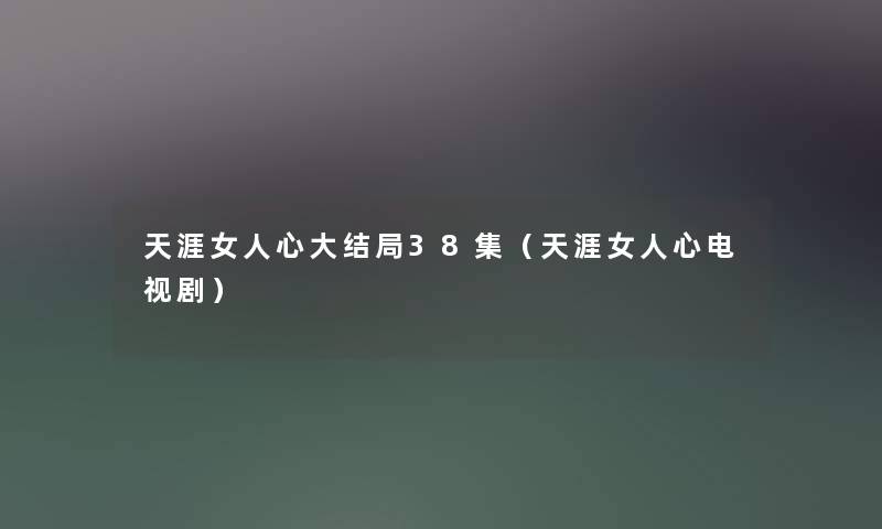 天涯女人心大结局38集（天涯女人心电视剧）