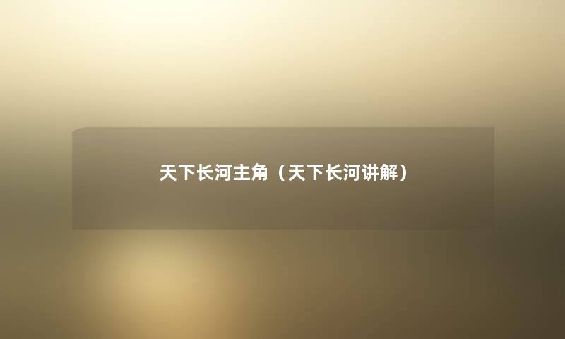 天下长河主角（天下长河讲解）