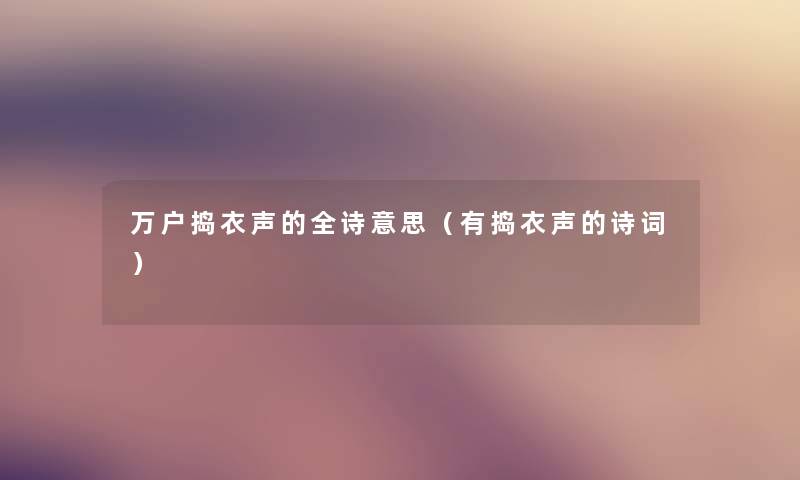 万户捣衣声的全诗意思（有捣衣声的诗词）