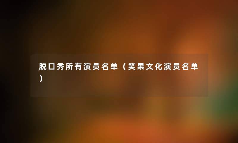 脱口秀所有演员名单（笑果文化演员名单）