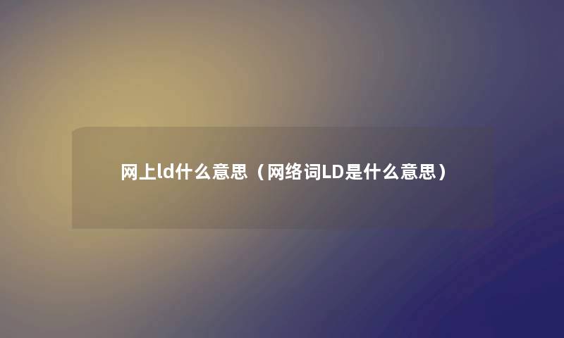 网上ld什么意思（网络词LD是什么意思）
