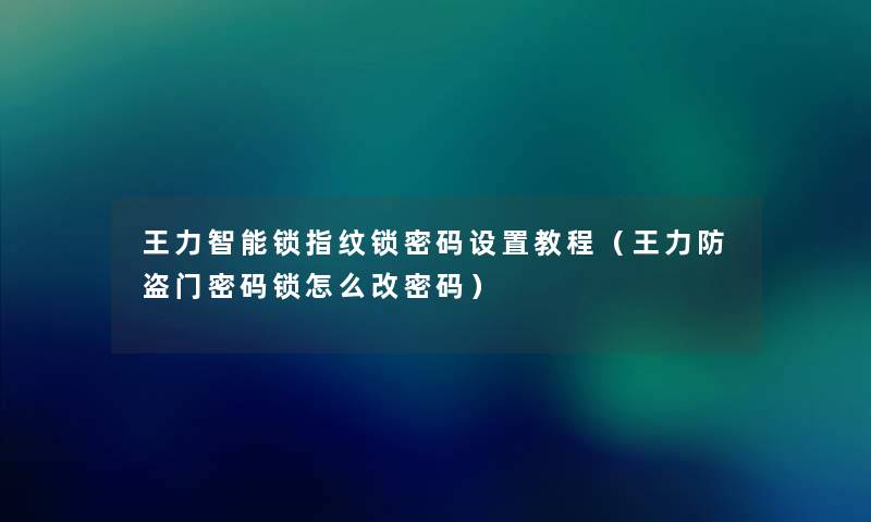 王力智能锁指纹锁密码设置教程（王力防盗门密码锁怎么改密码）