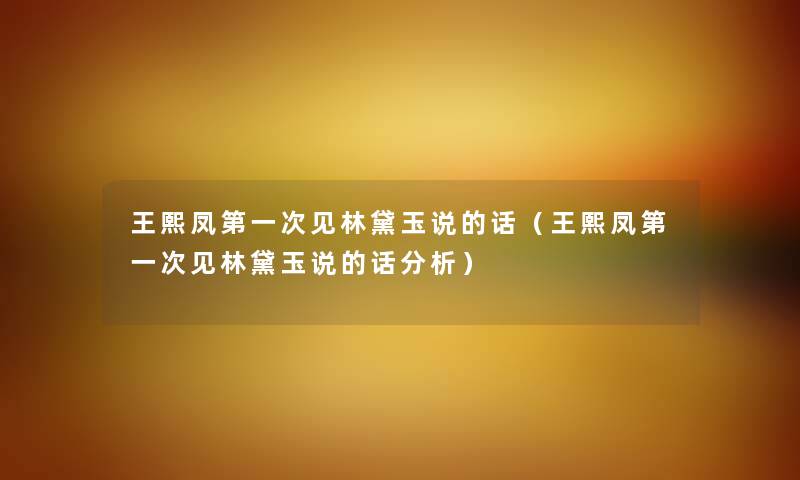 王熙凤第一次见林黛玉说的话（王熙凤第一次见林黛玉说的话分析）