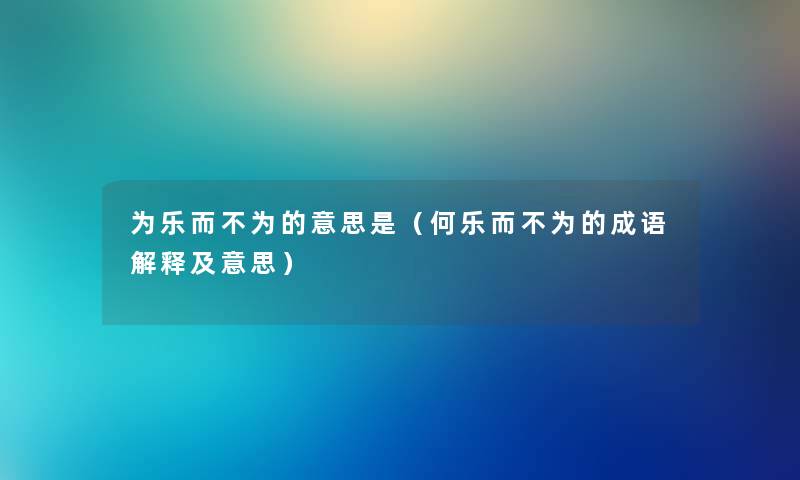 为乐而不为的意思是（何乐而不为的成语解释及意思）