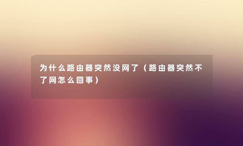 为什么路由器突然没网了（路由器突然不了网怎么回事）