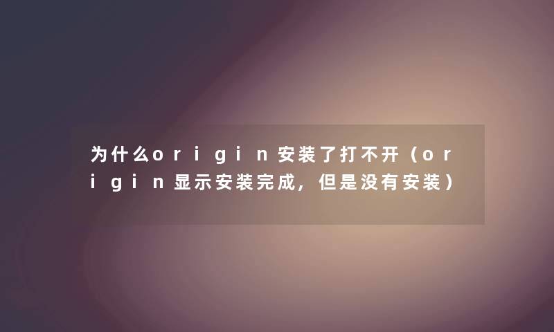 为什么origin安装了打不开（origin显示安装完成,但是没有安装）