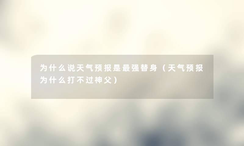为什么说天气预报是强替身（天气预报为什么打不过神父）