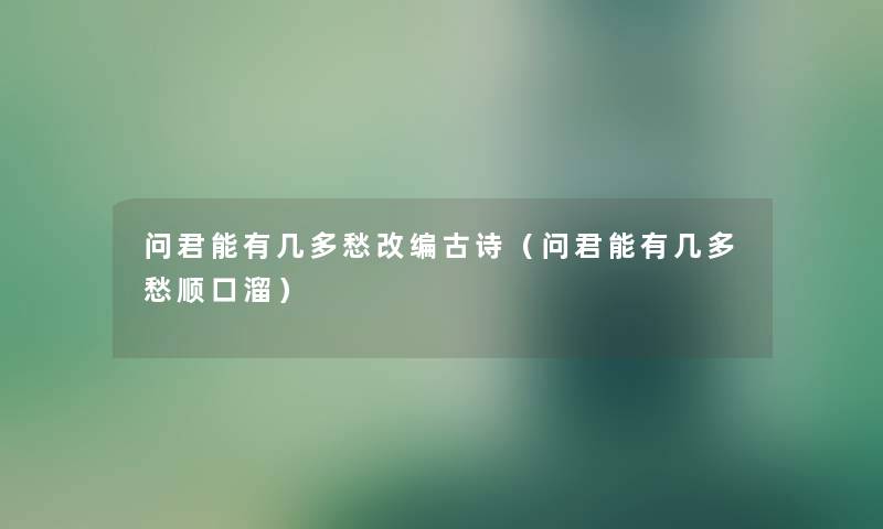 问君能有几多愁改编古诗（问君能有几多愁顺口溜）