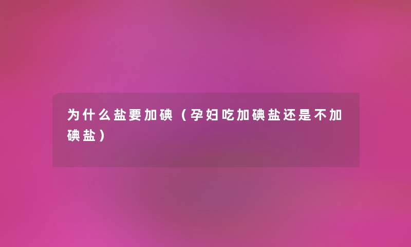为什么盐要加碘（孕妇吃加碘盐还是不加碘盐）