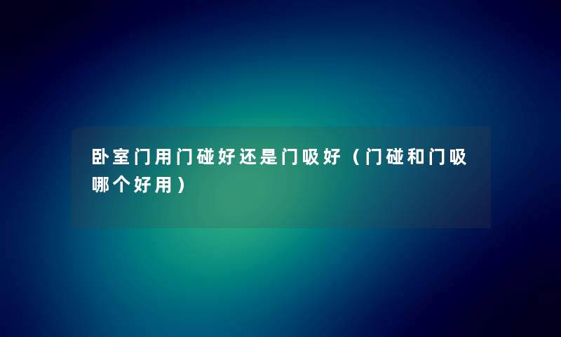 卧室门用门碰好还是门吸好（门碰和门吸哪个好用）