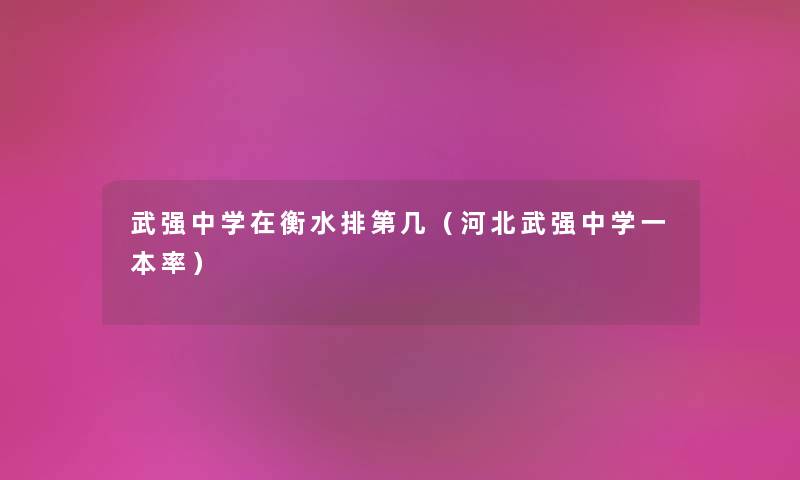 武强中学在衡水排第几（河北武强中学一本率）