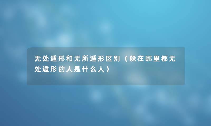 无处遁形和无所遁形区别（躲在哪里都无处遁形的人是什么人）