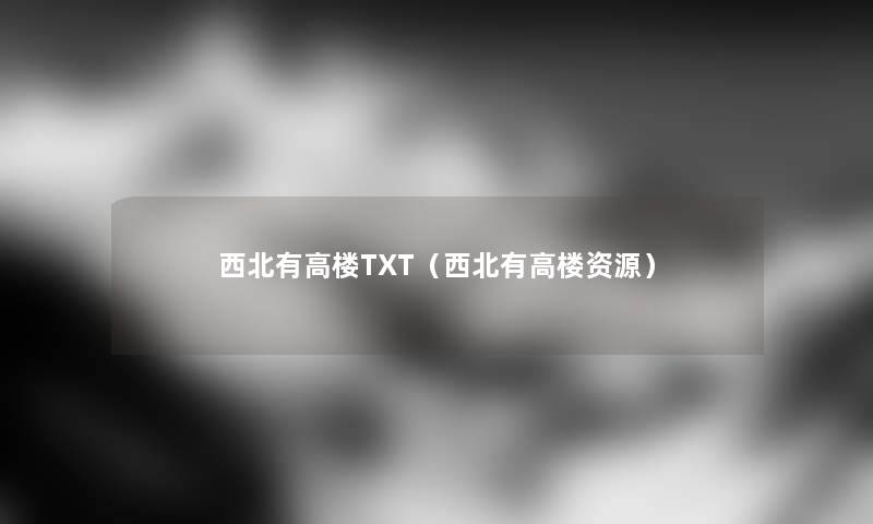 西北有高楼TXT（西北有高楼资源）