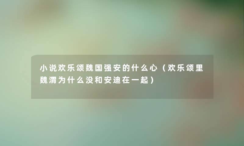 小说欢乐颂魏国强安的什么心（欢乐颂里魏渭为什么没和安迪在一起）