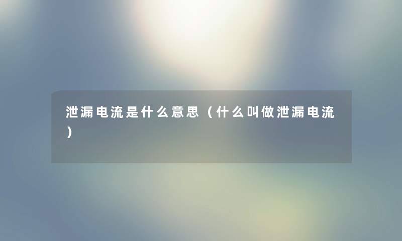 泄漏电流是什么意思（什么叫做泄漏电流）