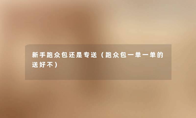 新手跑众包还是专送（跑众包一单一单的送好不）