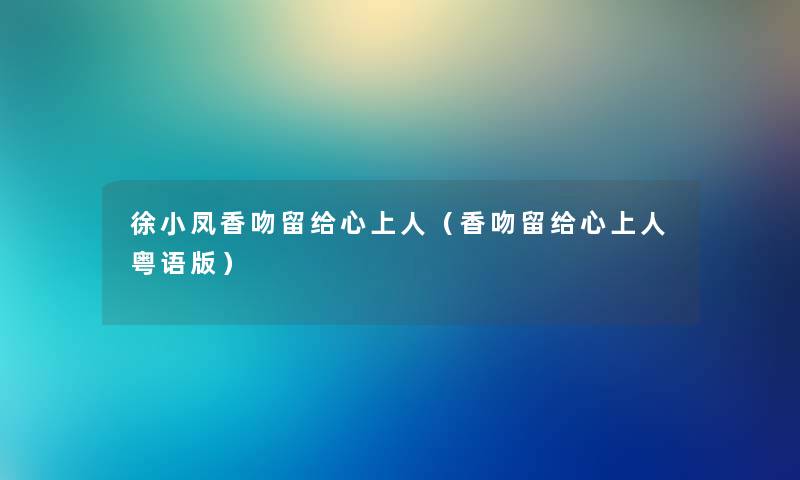 徐小凤香吻留给心上人（香吻留给心上人粤语版）