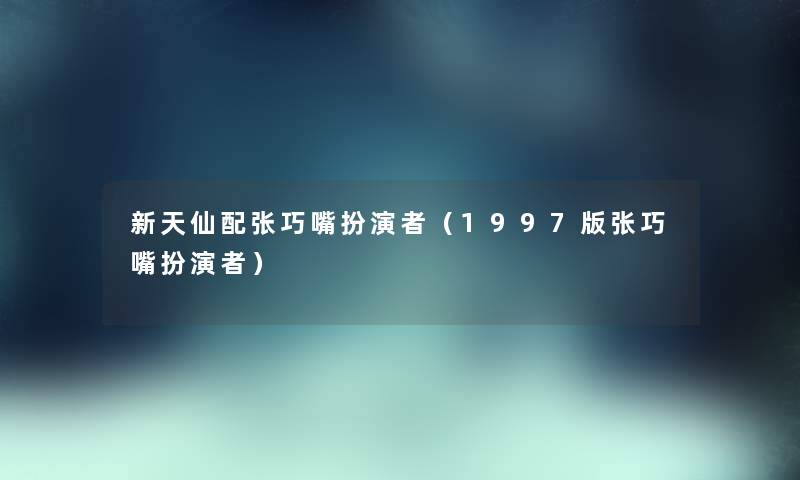 新天仙配张巧嘴扮演者（1997版张巧嘴扮演者）