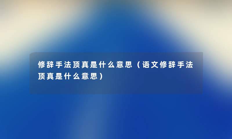 修辞手法顶真是什么意思（语文修辞手法顶真是什么意思）