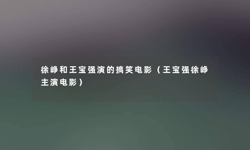 徐峥和王宝强演的搞笑电影（王宝强徐峥主演电影）