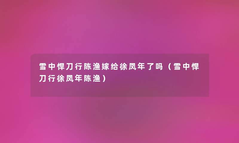 雪中悍刀行陈渔嫁给徐凤年了吗（雪中悍刀行徐凤年陈渔）
