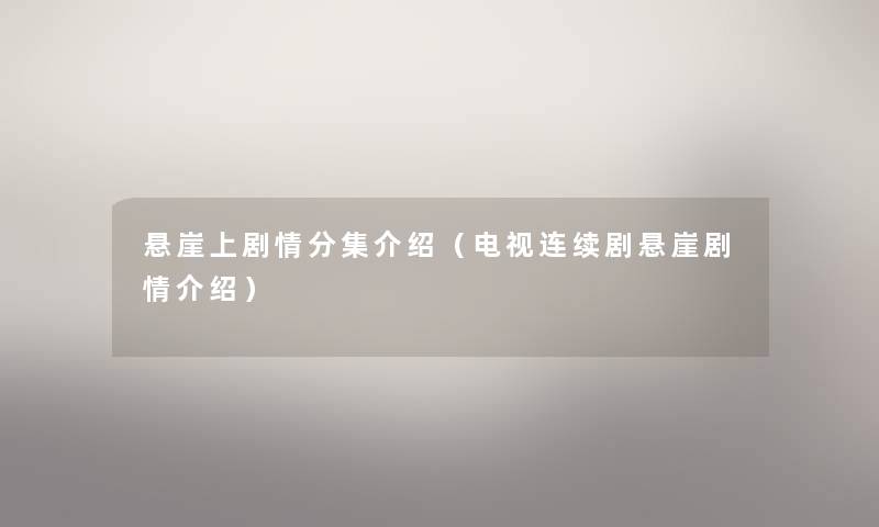 悬崖上剧情分集介绍（电视连续剧悬崖剧情介绍）