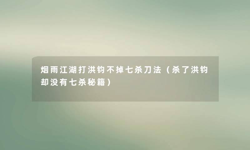 烟雨江湖打洪钧不掉七杀刀法（杀了洪钧却没有七杀秘籍）