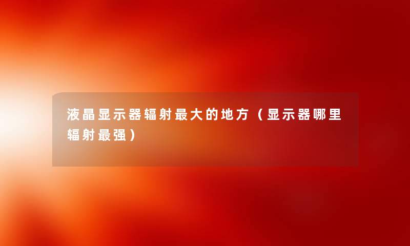 液晶显示器辐射大的地方（显示器哪里辐射强）