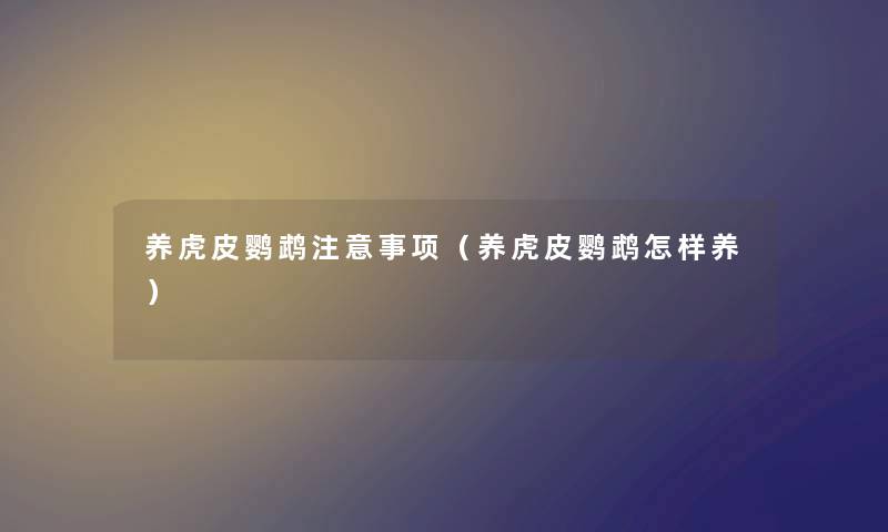 养虎皮鹦鹉注意事项（养虎皮鹦鹉怎样养）