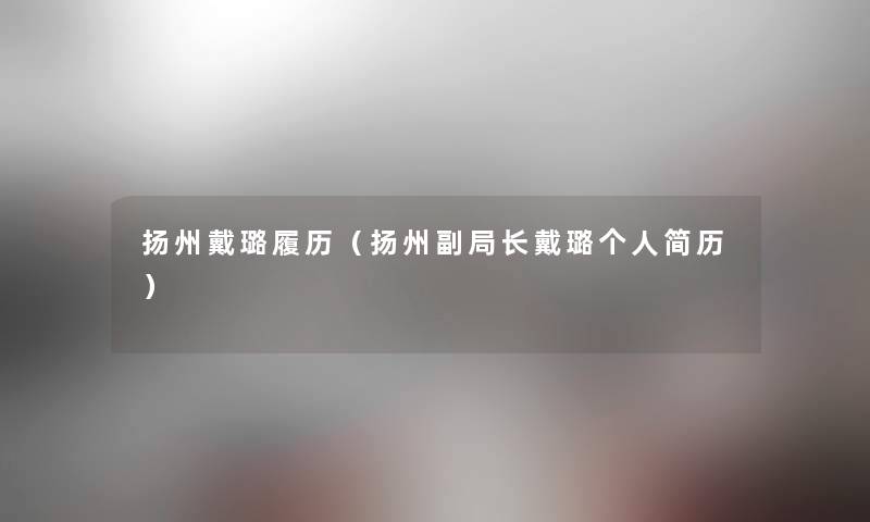 扬州戴璐履历（扬州副局长戴璐个人简历）