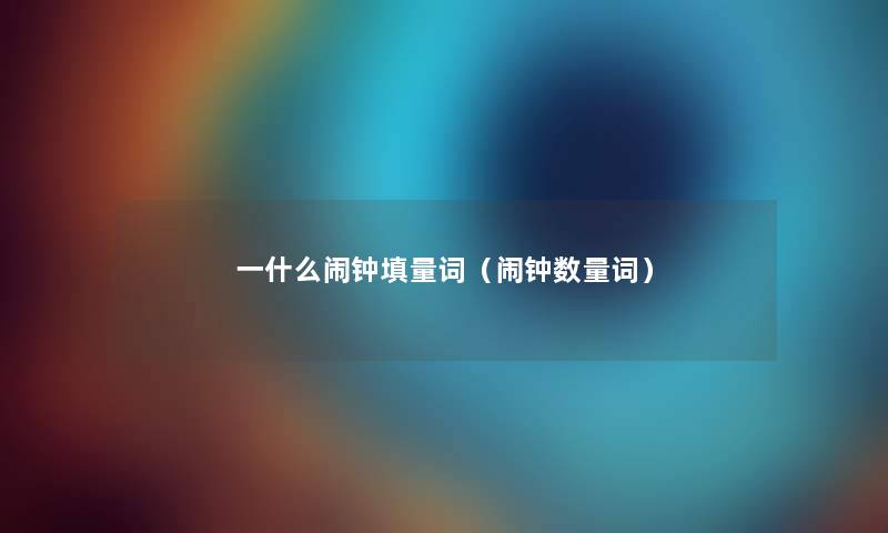 一什么闹钟填量词（闹钟数量词）