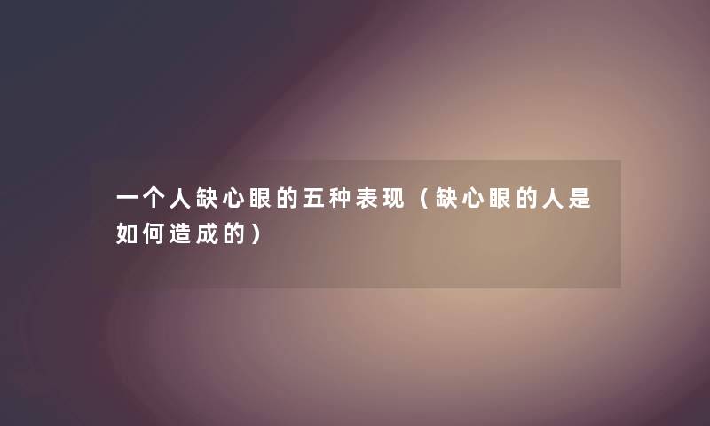 一个人缺心眼的五种表现（缺心眼的人是如何造成的）