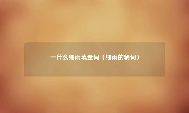 一什么细雨填量词（细雨的辆词）