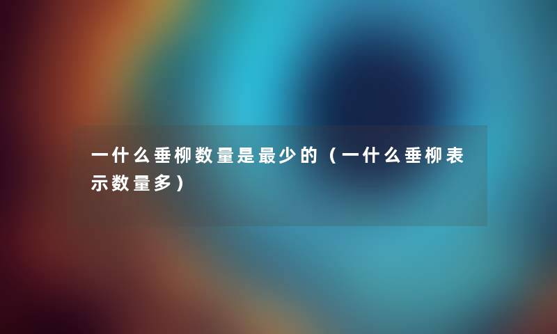 一什么垂柳数量是少的（一什么垂柳表示数量多）
