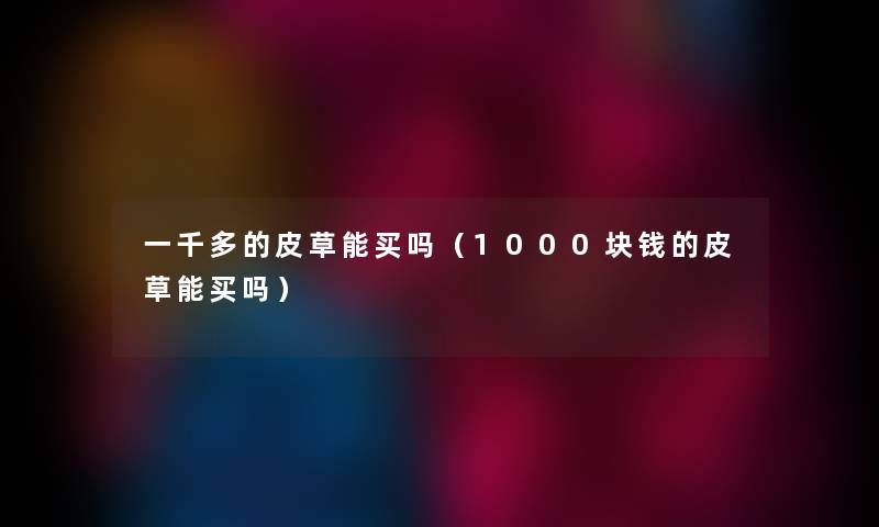 一千多的皮草能买吗（1000块钱的皮草能买吗）