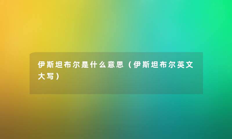 伊斯坦布尔是什么意思（伊斯坦布尔英文大写）