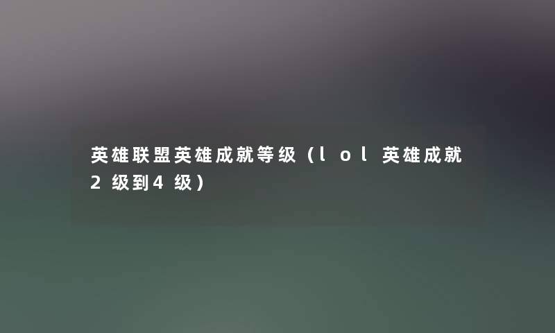 英雄联盟英雄成就等级（lol英雄成就2级到4级）