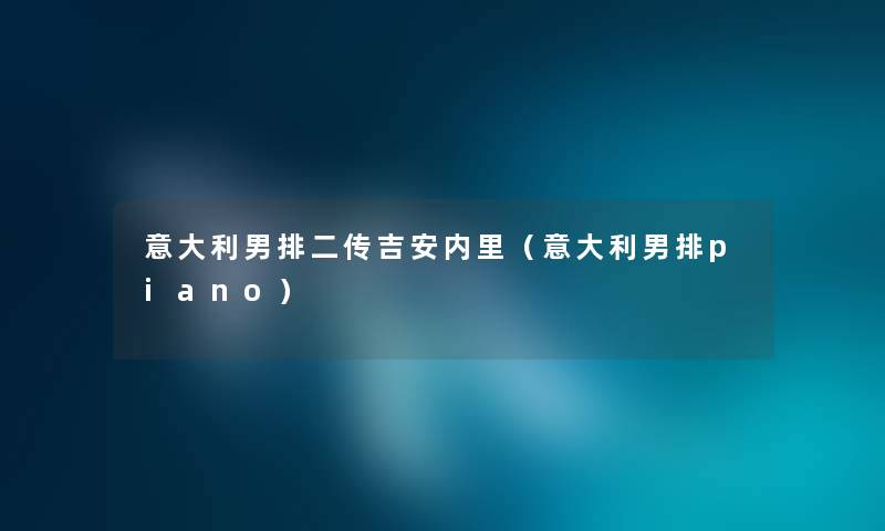 意大利男排二传吉安内里（意大利男排piano）