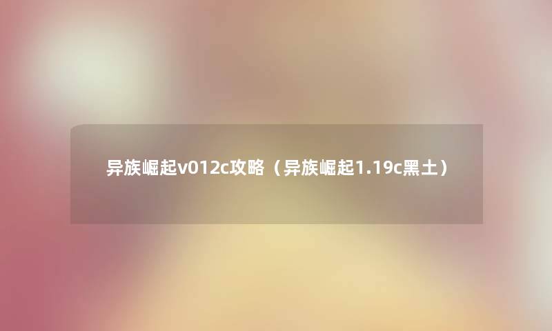 异族崛起v012c攻略（异族崛起1.19c黑土）