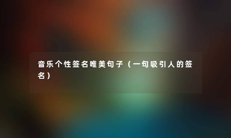音乐个性签名唯美句子（一句吸引人的签名）